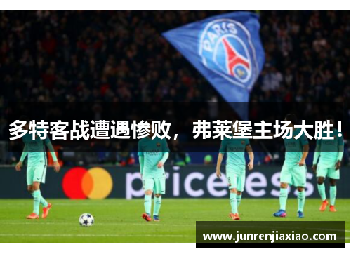 多特客战遭遇惨败，弗莱堡主场大胜！