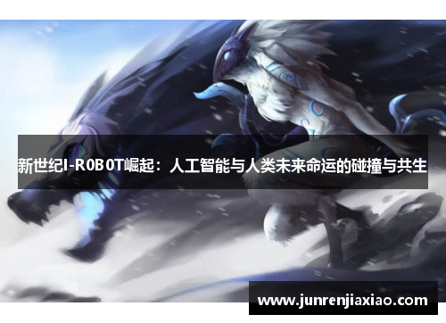 新世纪I-R0B0T崛起：人工智能与人类未来命运的碰撞与共生