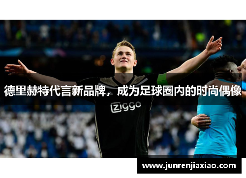 德里赫特代言新品牌，成为足球圈内的时尚偶像