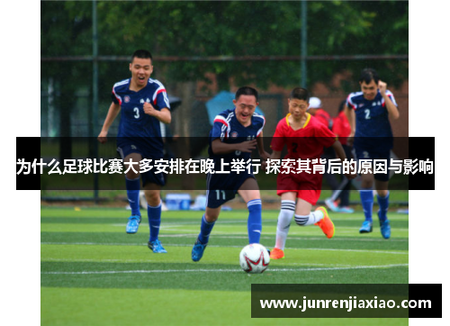 为什么足球比赛大多安排在晚上举行 探索其背后的原因与影响