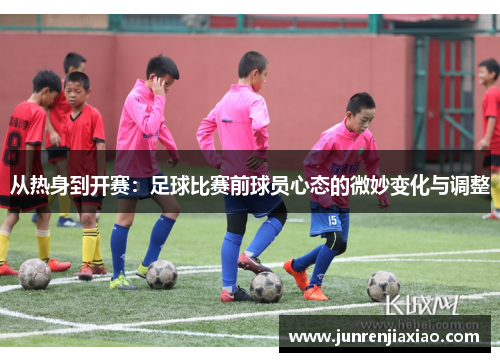 从热身到开赛：足球比赛前球员心态的微妙变化与调整