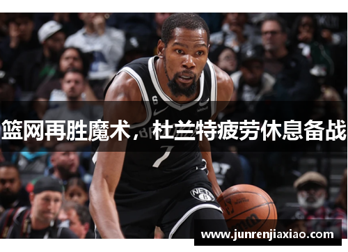 篮网再胜魔术，杜兰特疲劳休息备战