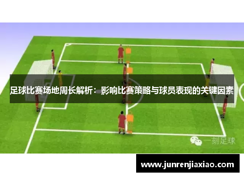 足球比赛场地周长解析：影响比赛策略与球员表现的关键因素