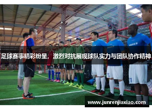 足球赛事精彩纷呈，激烈对抗展现球队实力与团队协作精神