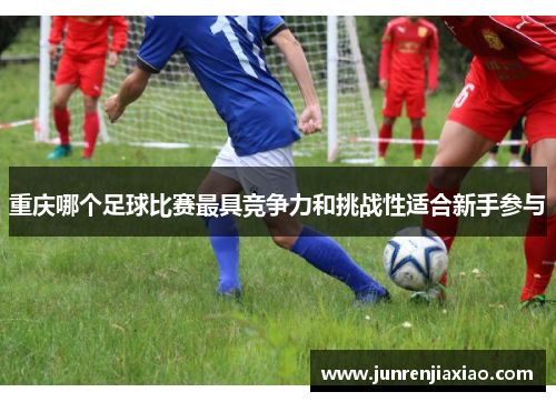 重庆哪个足球比赛最具竞争力和挑战性适合新手参与