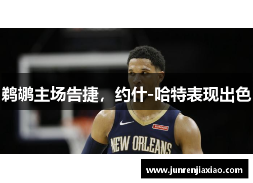 鹈鹕主场告捷，约什-哈特表现出色