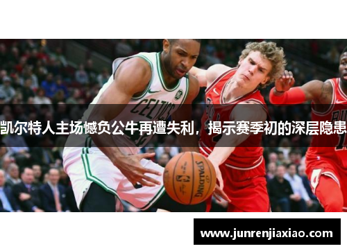 凯尔特人主场憾负公牛再遭失利，揭示赛季初的深层隐患