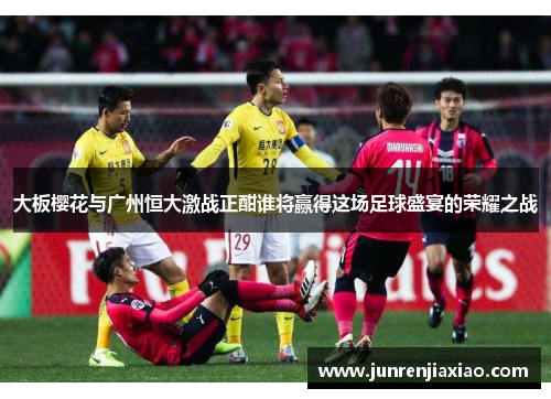 大板樱花与广州恒大激战正酣谁将赢得这场足球盛宴的荣耀之战