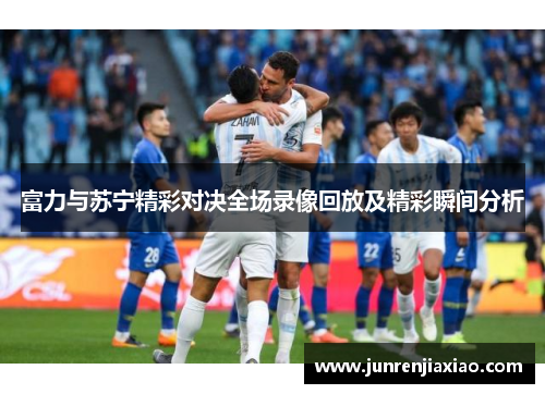富力与苏宁精彩对决全场录像回放及精彩瞬间分析
