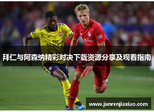 拜仁与阿森纳精彩对决下载资源分享及观看指南
