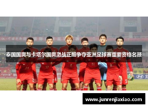 泰国国奥与卡塔尔国奥激战正酣争夺亚洲足球赛重要资格名额