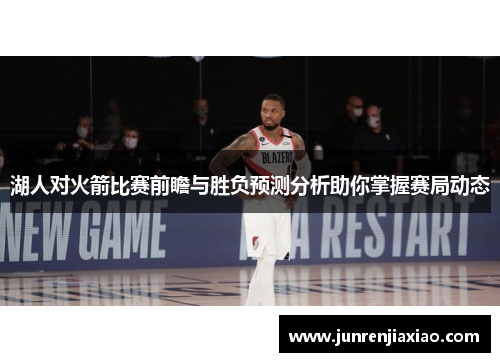 湖人对火箭比赛前瞻与胜负预测分析助你掌握赛局动态