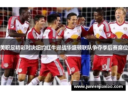 美职足精彩对决纽约红牛迎战华盛顿联队争夺季后赛席位