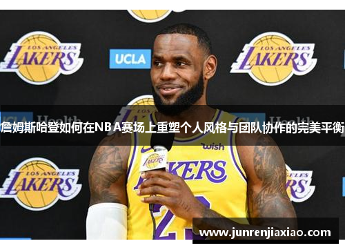 詹姆斯哈登如何在NBA赛场上重塑个人风格与团队协作的完美平衡