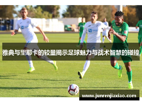 雅典与里耶卡的较量揭示足球魅力与战术智慧的碰撞