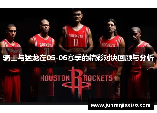 骑士与猛龙在05-06赛季的精彩对决回顾与分析