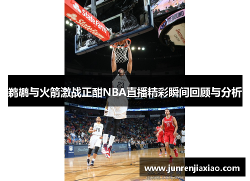 鹈鹕与火箭激战正酣NBA直播精彩瞬间回顾与分析