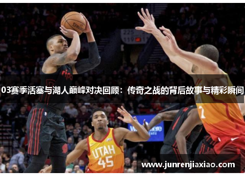 03赛季活塞与湖人巅峰对决回顾：传奇之战的背后故事与精彩瞬间