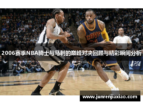 2006赛季NBA骑士与马刺的巅峰对决回顾与精彩瞬间分析
