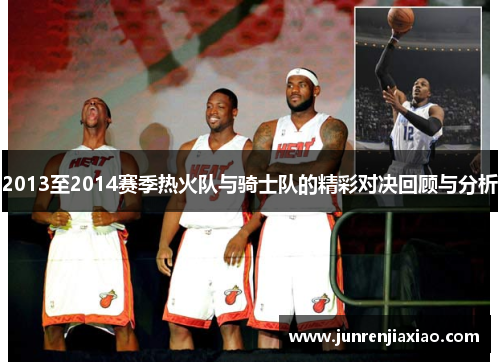 2013至2014赛季热火队与骑士队的精彩对决回顾与分析
