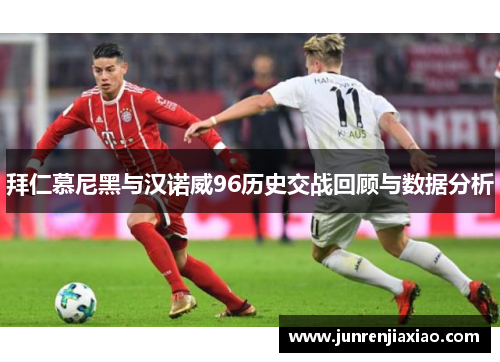 拜仁慕尼黑与汉诺威96历史交战回顾与数据分析