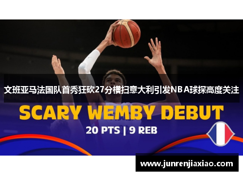 文班亚马法国队首秀狂砍27分横扫意大利引发NBA球探高度关注
