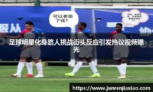 足球明星化身路人挑战街头反应引发热议视频曝光